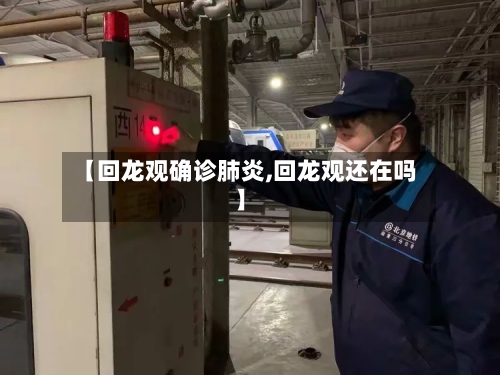 【回龙观确诊肺炎,回龙观还在吗】-第3张图片