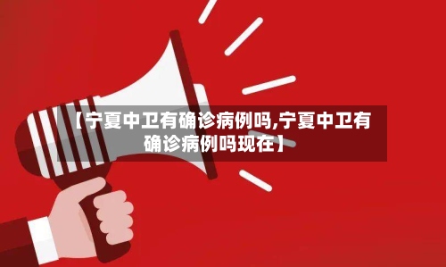 【宁夏中卫有确诊病例吗,宁夏中卫有确诊病例吗现在】