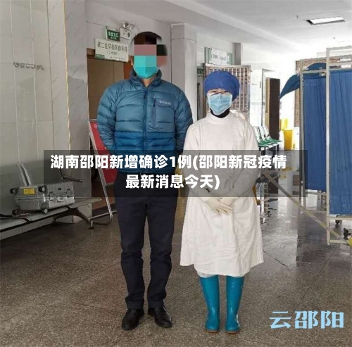 湖南邵阳新增确诊1例(邵阳新冠疫情最新消息今天)-第2张图片
