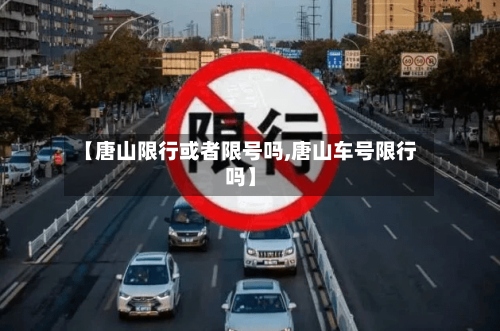 【唐山限行或者限号吗,唐山车号限行吗】-第2张图片