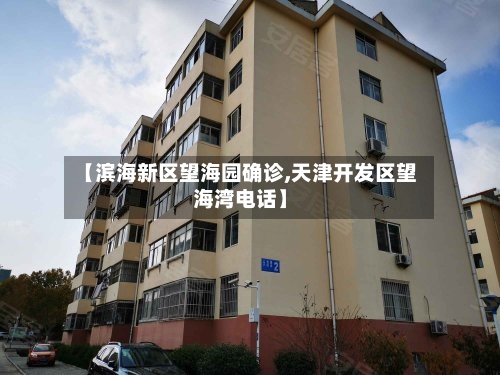 【滨海新区望海园确诊,天津开发区望海湾电话】-第2张图片