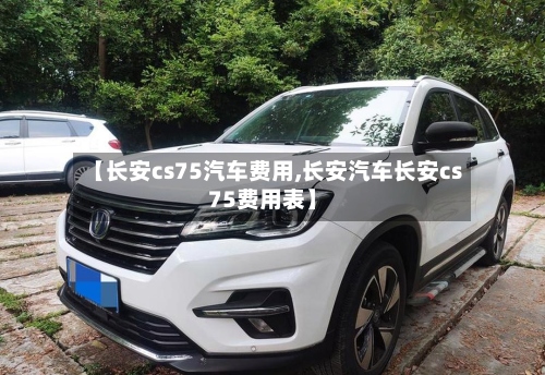 【长安cs75汽车费用,长安汽车长安cs75费用表】