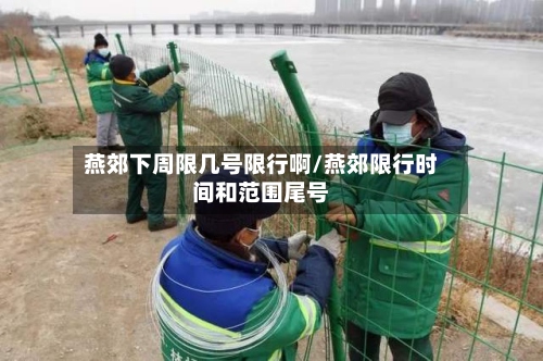 燕郊下周限几号限行啊/燕郊限行时间和范围尾号-第2张图片