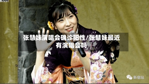 张慧妹演唱会确诊阳性/张慧妹最近有演唱会吗-第3张图片