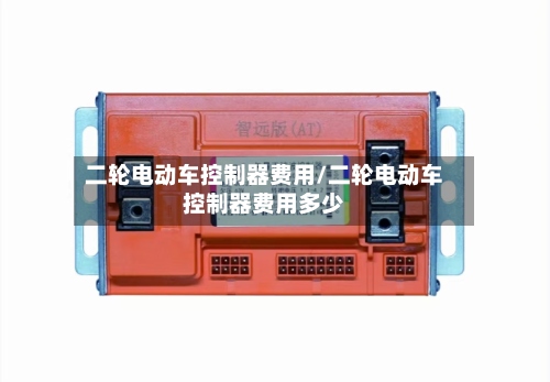 二轮电动车控制器费用/二轮电动车控制器费用多少