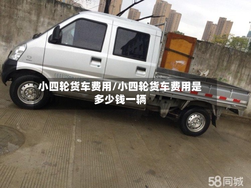 小四轮货车费用/小四轮货车费用是多少钱一辆-第2张图片