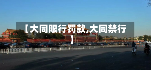 【大同限行罚款,大同禁行】-第2张图片