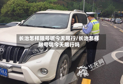 长治怎样限号呢今天限行/长治怎样限号呢今天限行吗