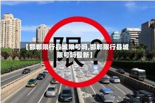 【邯郸限行县城限号吗,邯郸限行县城限号吗最新】-第2张图片