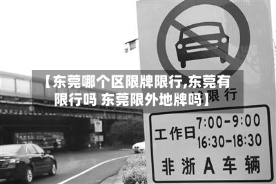 【东莞哪个区限牌限行,东莞有限行吗 东莞限外地牌吗】-第2张图片
