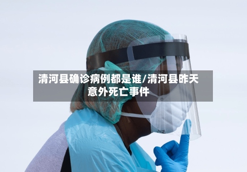 清河县确诊病例都是谁/清河县昨天意外死亡事件-第2张图片