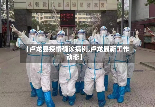 【卢龙县疫情确诊病例,卢龙最新工作动态】