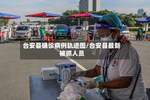 台安县确诊病例轨迹图/台安县最新被抓人员