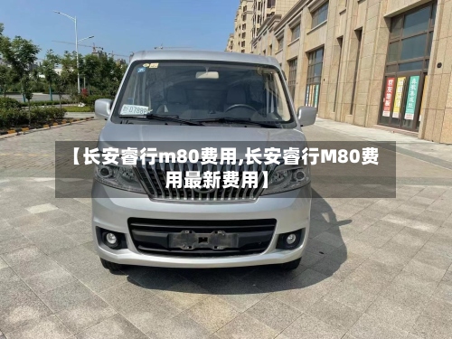 【长安睿行m80费用,长安睿行M80费用最新费用】-第3张图片