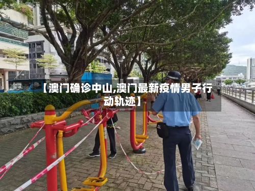 【澳门确诊中山,澳门最新疫情男子行动轨迹】