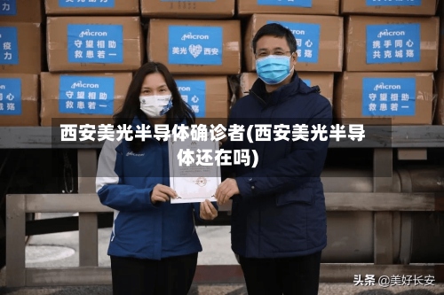 西安美光半导体确诊者(西安美光半导体还在吗)-第2张图片