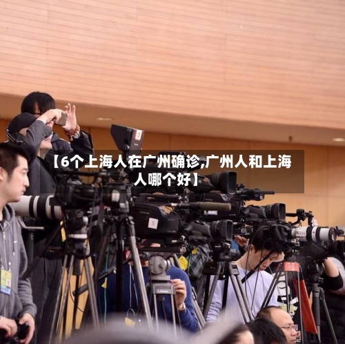 【6个上海人在广州确诊,广州人和上海人哪个好】-第2张图片