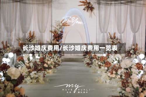 长沙婚庆费用/长沙婚庆费用一览表