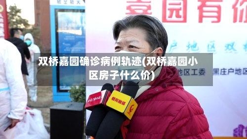 双桥嘉园确诊病例轨迹(双桥嘉园小区房子什么价)