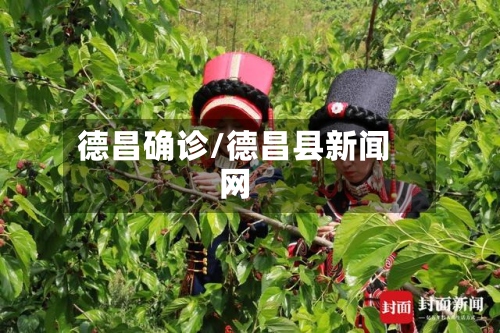 德昌确诊/德昌县新闻网-第2张图片