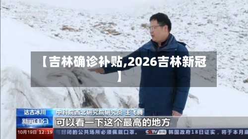 【吉林确诊补贴,2026吉林新冠】