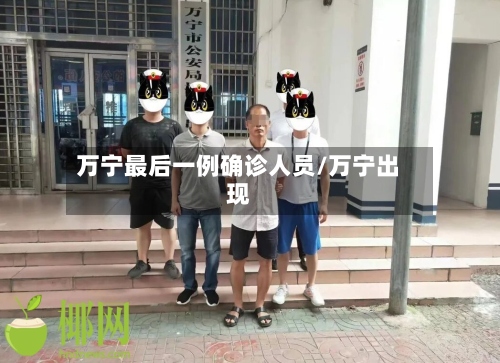 万宁最后一例确诊人员/万宁出现-第2张图片