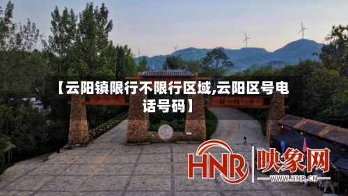 【云阳镇限行不限行区域,云阳区号电话号码】