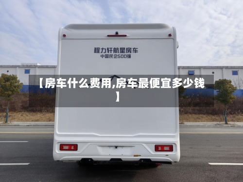 【房车什么费用,房车最便宜多少钱】-第2张图片