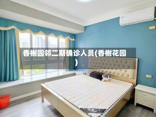 香榭园邻二期确诊人员(香榭花园)-第2张图片
