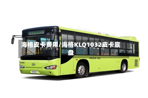 海格皮卡费用/海格KLQ1032皮卡底盘-第2张图片