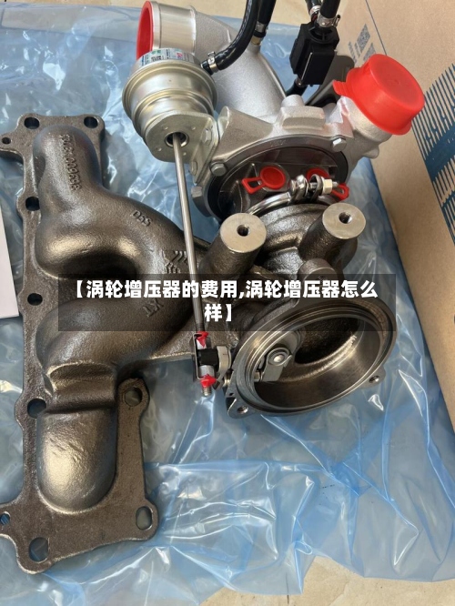 【涡轮增压器的费用,涡轮增压器怎么样】
