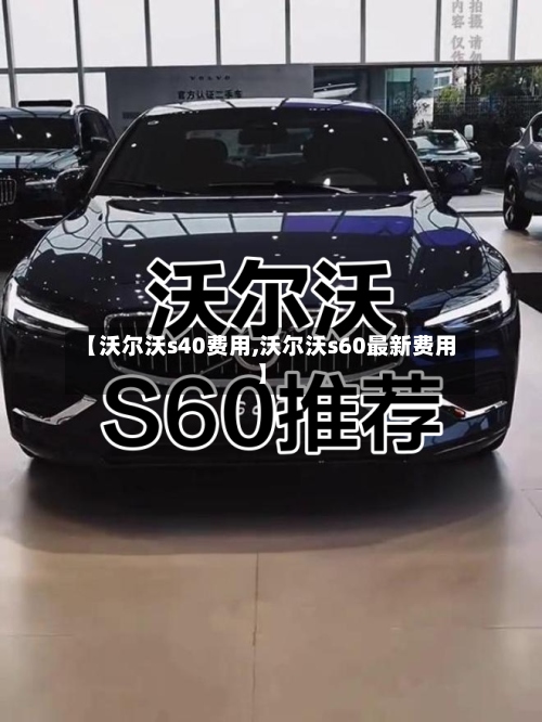 【沃尔沃s40费用,沃尔沃s60最新费用】