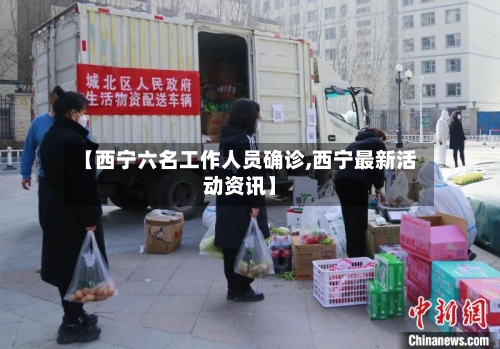 【西宁六名工作人员确诊,西宁最新活动资讯】