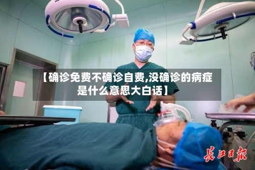 【确诊免费不确诊自费,没确诊的病症是什么意思大白话】-第2张图片