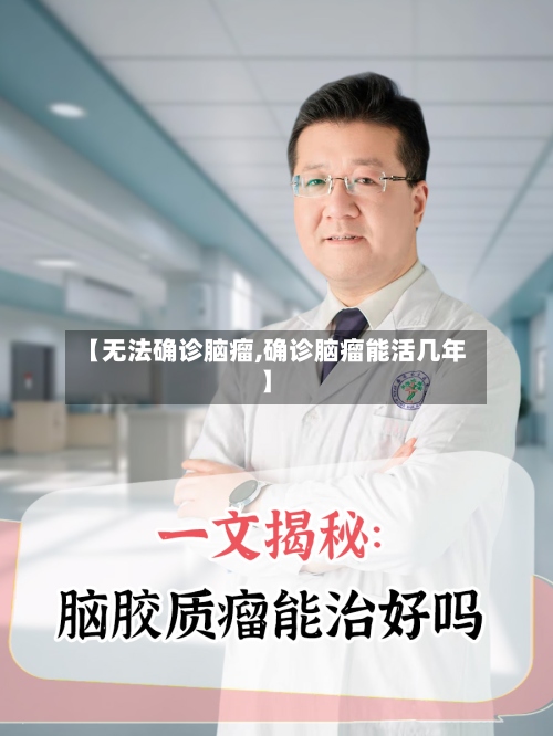 【无法确诊脑瘤,确诊脑瘤能活几年】