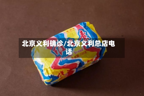 北京义利确诊/北京义利总店电话-第2张图片