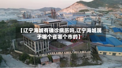 【辽宁海城有确诊病历吗,辽宁海城属于哪个省哪个市的】-第2张图片