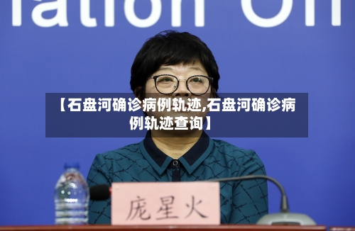 【石盘河确诊病例轨迹,石盘河确诊病例轨迹查询】