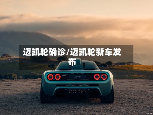 迈凯轮确诊/迈凯轮新车发布