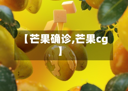 【芒果确诊,芒果cg】