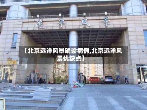 【北京远洋风景确诊病例,北京远洋风景优缺点】