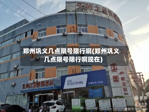 郑州巩义几点限号限行啊(郑州巩义几点限号限行啊现在)