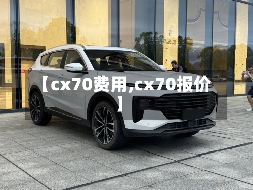 【cx70费用,cx70报价】-第3张图片