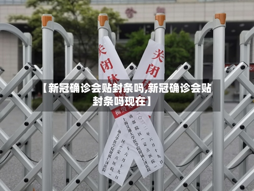 【新冠确诊会贴封条吗,新冠确诊会贴封条吗现在】