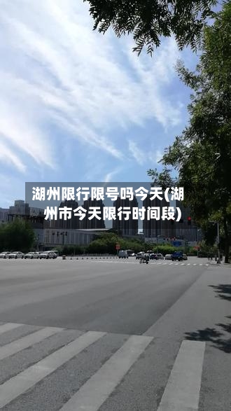 湖州限行限号吗今天(湖州市今天限行时间段)