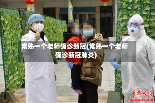 常熟一个老师确诊新冠(常熟一个老师确诊新冠肺炎)