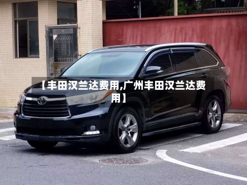 【丰田汉兰达费用,广州丰田汉兰达费用】-第3张图片