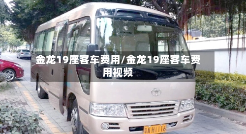 金龙19座客车费用/金龙19座客车费用视频-第3张图片