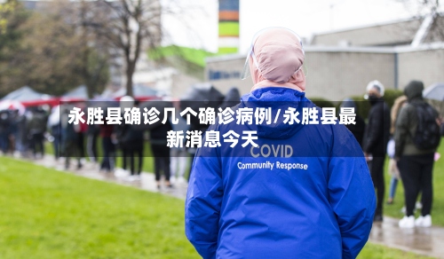 永胜县确诊几个确诊病例/永胜县最新消息今天