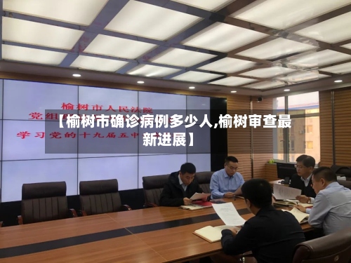 【榆树市确诊病例多少人,榆树审查最新进展】